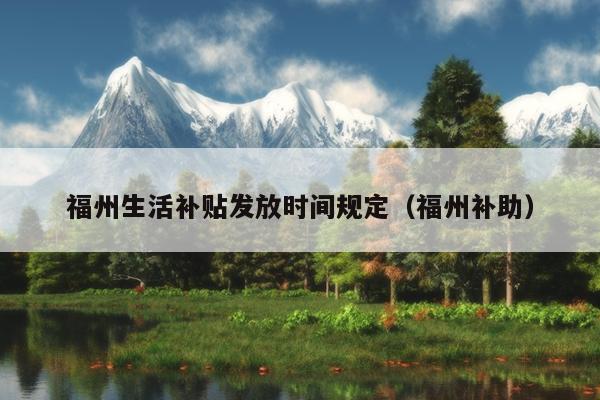 福州生活補貼發(fā)放時間規(guī)定（福州補助）