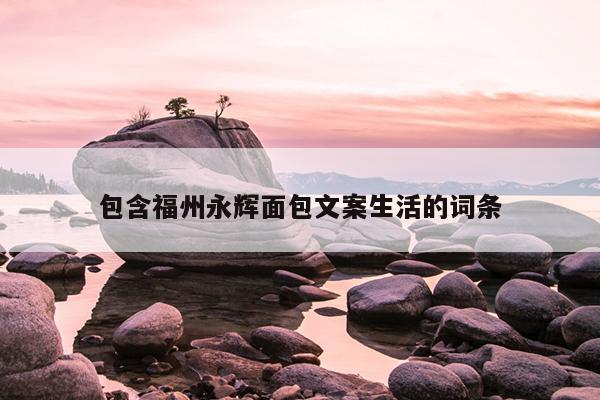 包含福州永輝面包文案生活的詞條