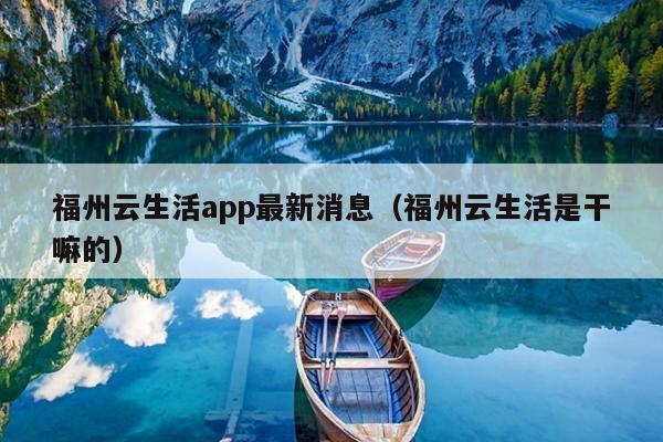 福州云生活app最新消息（福州云生活是干嘛的）