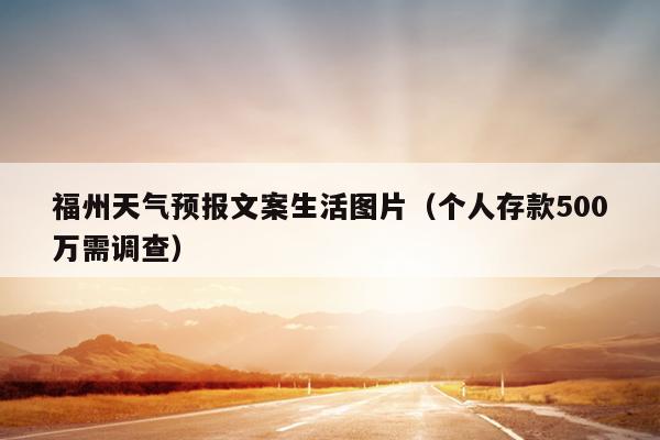 福州天氣預報文案生活圖片（個人存款500萬需調查）