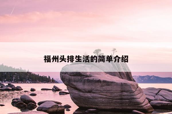 福州頭排生活的簡(jiǎn)單介紹