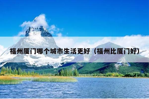 福州廈門哪個(gè)城市生活更好（福州比廈門好）