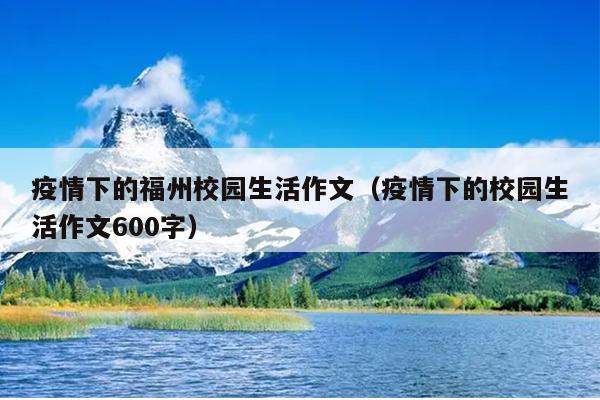 疫情下的福州校園生活作文（疫情下的校園生活作文600字）