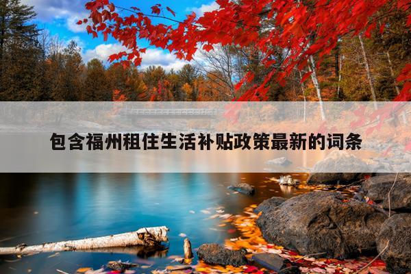 包含福州租住生活補(bǔ)貼政策最新的詞條