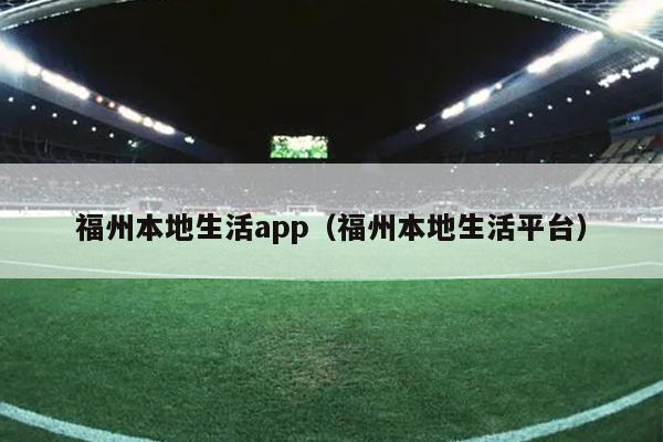 福州本地生活app（福州本地生活平臺）