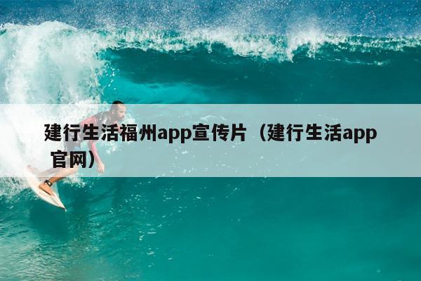 建行生活福州app宣傳片（建行生活app 官網(wǎng)）