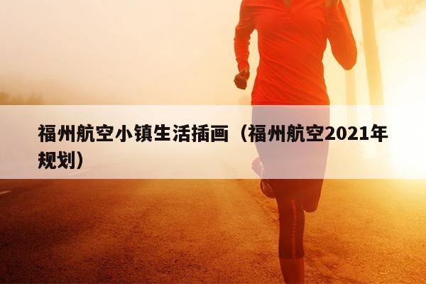 福州航空小鎮(zhèn)生活插畫（福州航空2021年規(guī)劃）