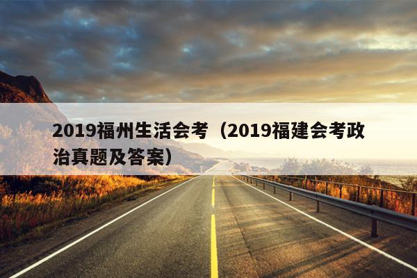 2019福州生活會考（2019福建會考政治真題及答案）