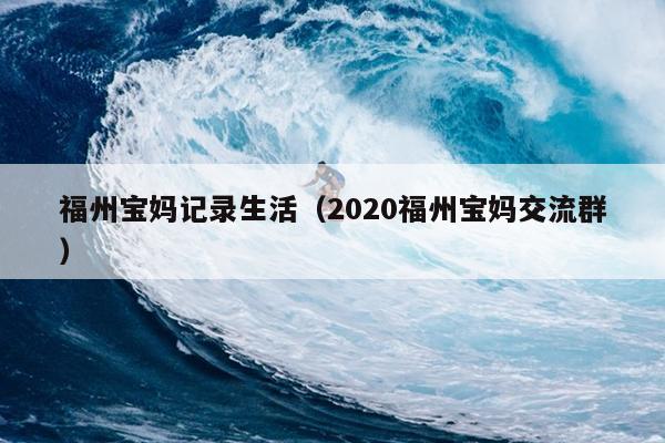 福州寶媽記錄生活（2020福州寶媽交流群）