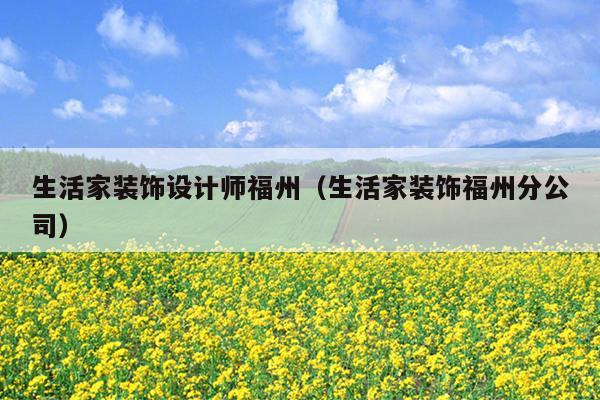 生活家裝飾設(shè)計師福州（生活家裝飾福州分公司）