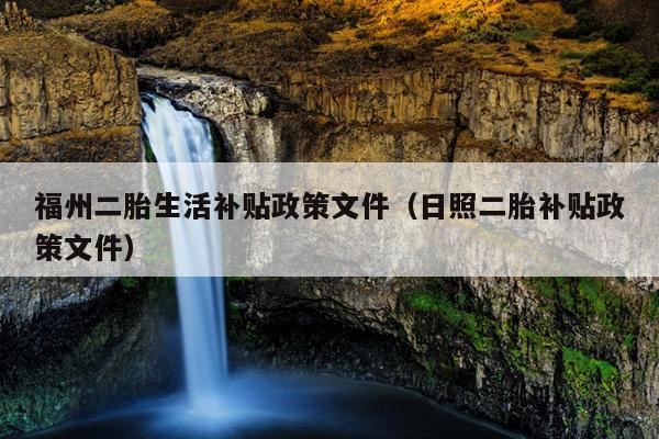 福州二胎生活補貼政策文件（日照二胎補貼政策文件）