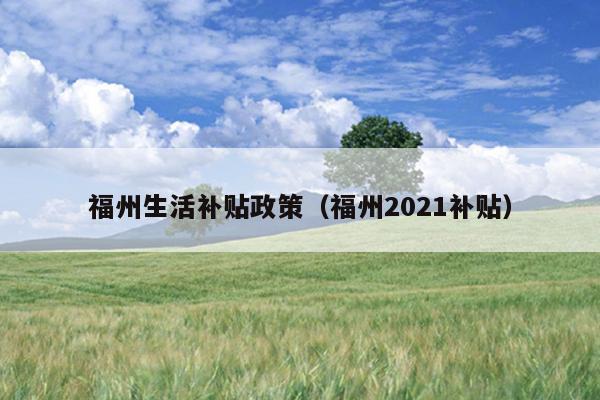 福州生活補貼政策（福州2021補貼）