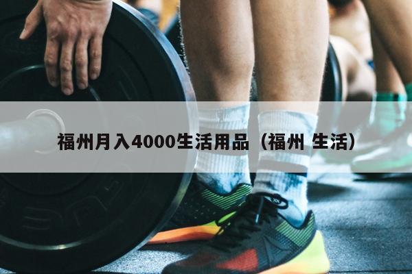 福州月入4000生活用品（福州 生活）