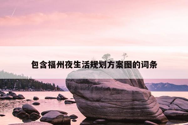 包含福州夜生活規(guī)劃方案圖的詞條