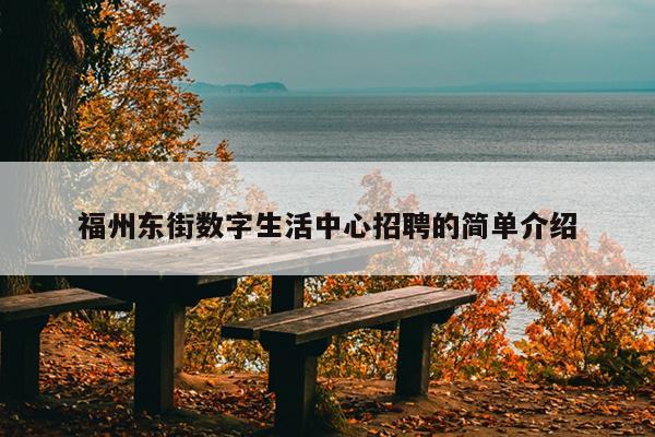 福州東街?jǐn)?shù)字生活中心招聘的簡(jiǎn)單介紹