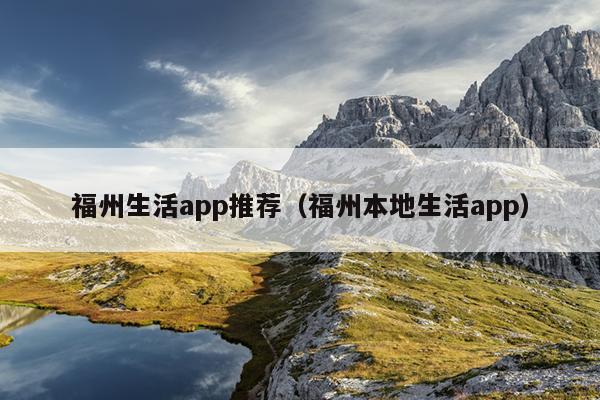 福州生活app推薦（福州本地生活app）