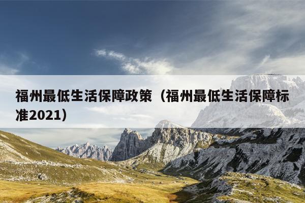 福州最低生活保障政策（福州最低生活保障標(biāo)準(zhǔn)2021）