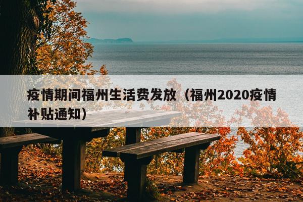 疫情期間福州生活費發(fā)放（福州2020疫情補貼通知）