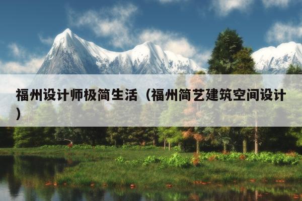 福州設(shè)計(jì)師極簡(jiǎn)生活（福州簡(jiǎn)藝建筑空間設(shè)計(jì)）