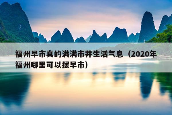 福州早市真的滿滿市井生活氣息（2020年福州哪里可以擺早市）