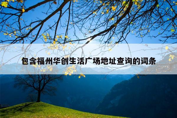 包含福州華創(chuàng)生活廣場(chǎng)地址查詢的詞條