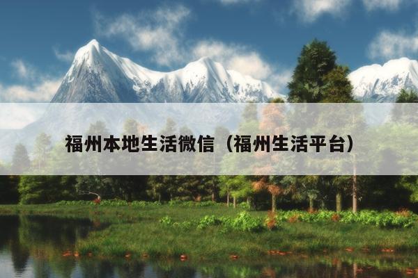 福州本地生活微信（福州生活平臺）