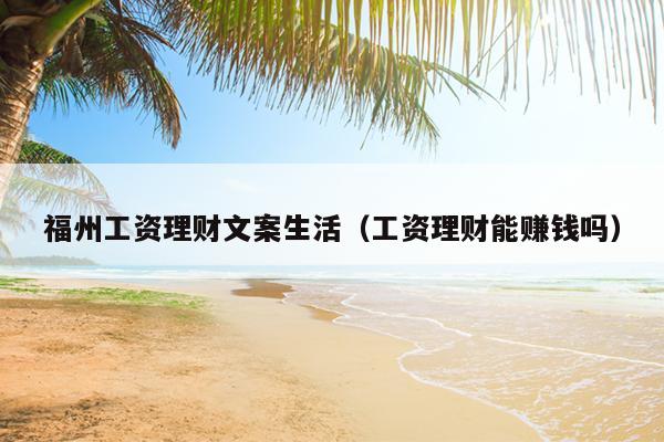 福州工資理財(cái)文案生活（工資理財(cái)能賺錢嗎）