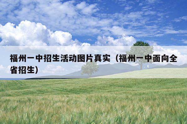 福州一中招生活動圖片真實（福州一中面向全省招生）